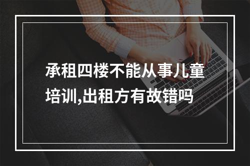 承租四楼不能从事儿童培训,出租方有故错吗