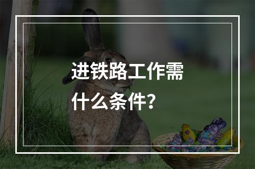 进铁路工作需什么条件？