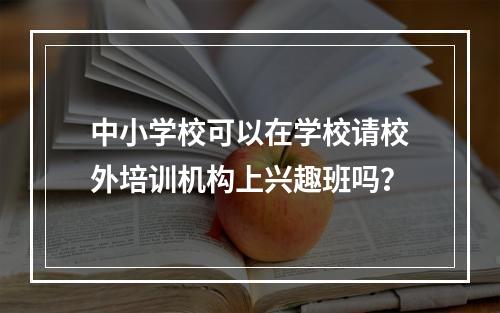 中小学校可以在学校请校外培训机构上兴趣班吗？