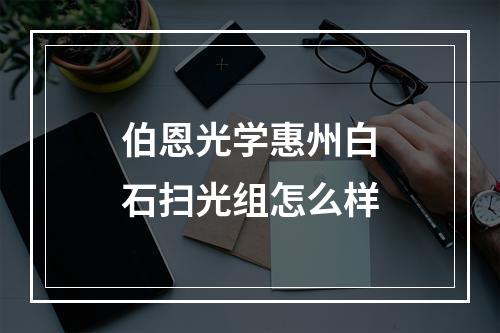 伯恩光学惠州白石扫光组怎么样