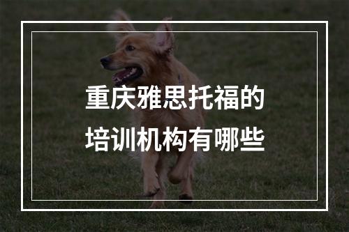 重庆雅思托福的培训机构有哪些