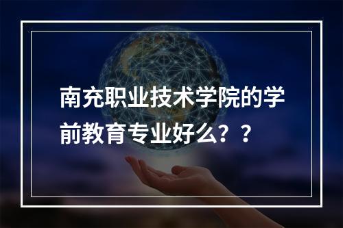 南充职业技术学院的学前教育专业好么？？