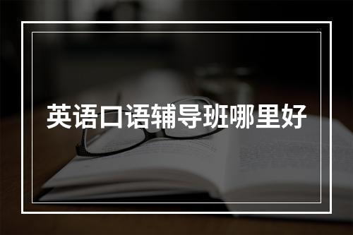 英语口语辅导班哪里好