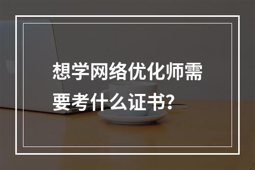 想学网络优化师需要考什么证书？