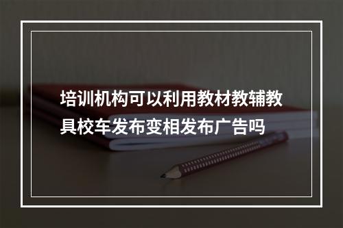 培训机构可以利用教材教辅教具校车发布变相发布广告吗