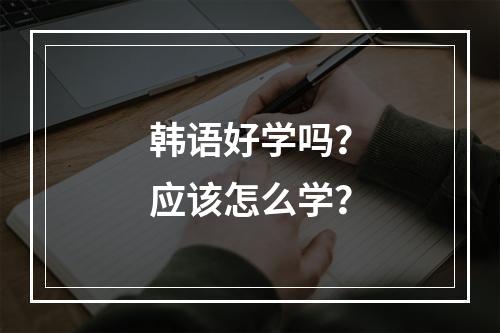 韩语好学吗？应该怎么学？