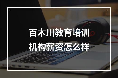 百木川教育培训机构薪资怎么样