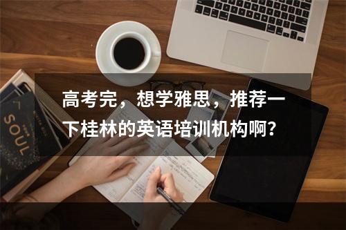 高考完，想学雅思，推荐一下桂林的英语培训机构啊？