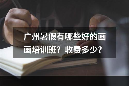 广州暑假有哪些好的画画培训班？收费多少？