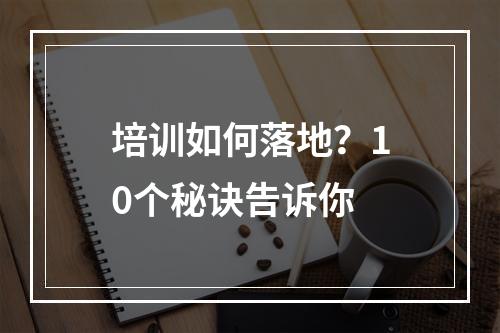 培训如何落地？10个秘诀告诉你