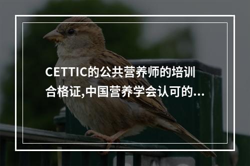 CETTIC的公共营养师的培训合格证,中国营养学会认可的么?