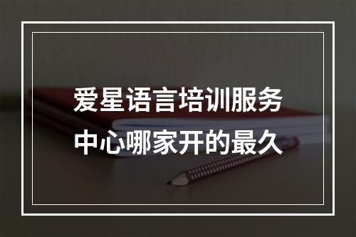 爱星语言培训服务中心哪家开的最久