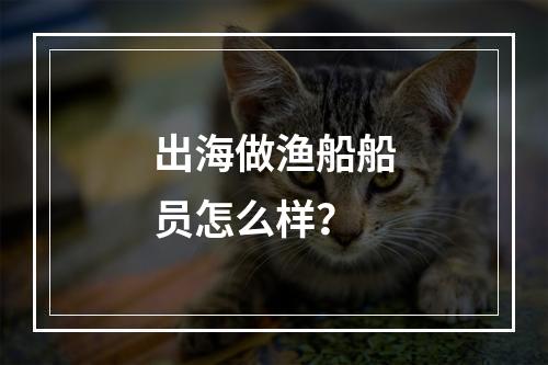 出海做渔船船员怎么样？