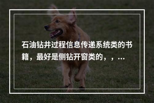 石油钻井过程信息传递系统类的书籍，最好是侧钻开窗类的，，，帮忙推荐一下这方面比较好的书籍，谢谢