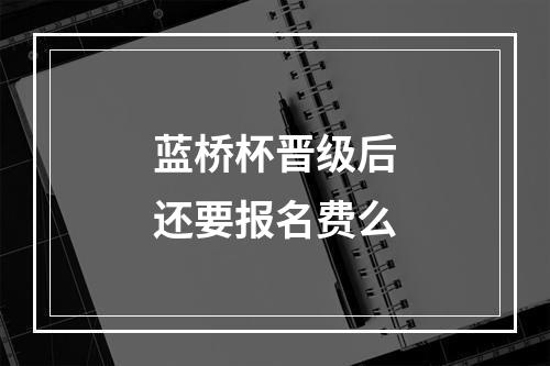 蓝桥杯晋级后还要报名费么