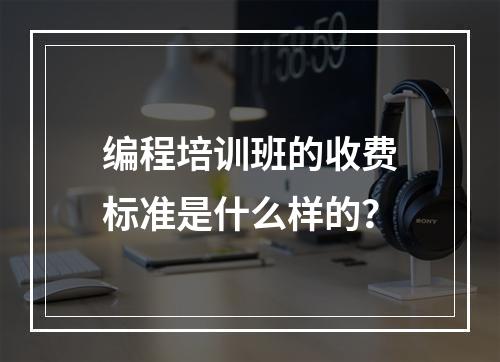 编程培训班的收费标准是什么样的？