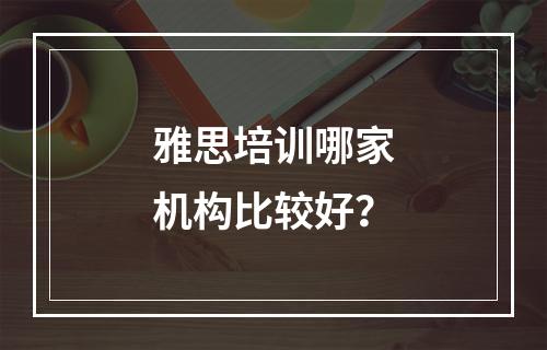 雅思培训哪家机构比较好？