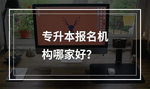 专升本报名机构哪家好？