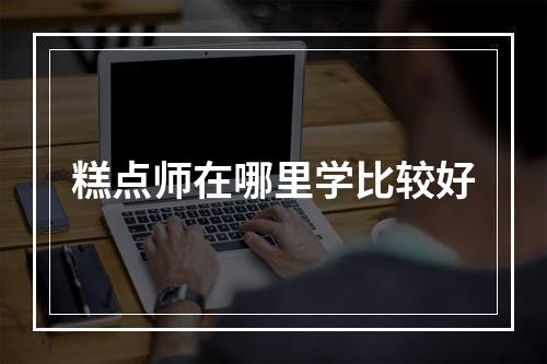 糕点师在哪里学比较好