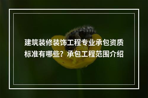 建筑装修装饰工程专业承包资质标准有哪些？承包工程范围介绍