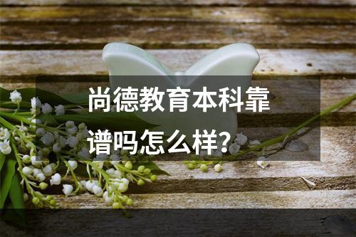 尚德教育本科靠谱吗怎么样？