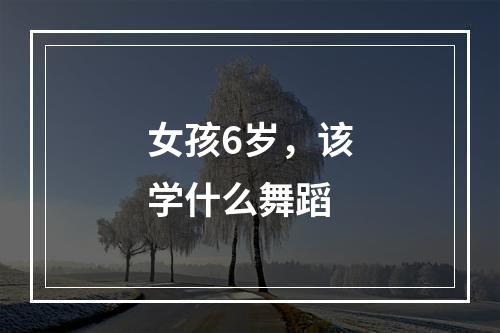 女孩6岁，该学什么舞蹈