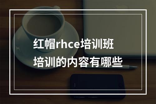 红帽rhce培训班培训的内容有哪些