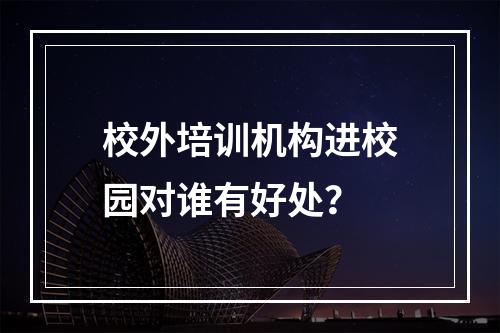 校外培训机构进校园对谁有好处？