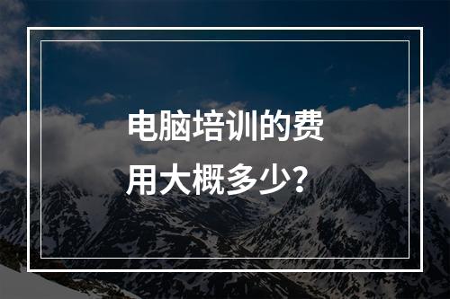 电脑培训的费用大概多少？