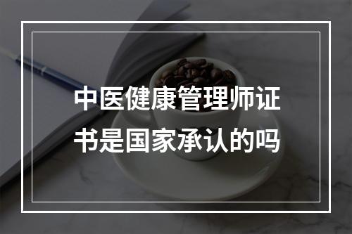 中医健康管理师证书是国家承认的吗