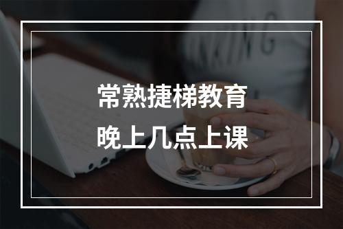 常熟捷梯教育晚上几点上课