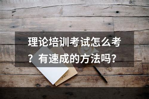 理论培训考试怎么考？有速成的方法吗？