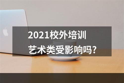 2021校外培训艺术类受影响吗?