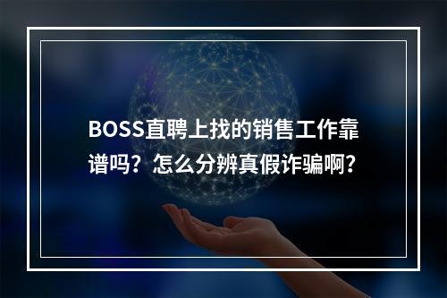 BOSS直聘上找的销售工作靠谱吗？怎么分辨真假诈骗啊？