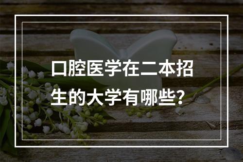 口腔医学在二本招生的大学有哪些？