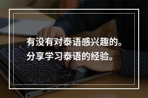 有没有对泰语感兴趣的。分享学习泰语的经验。