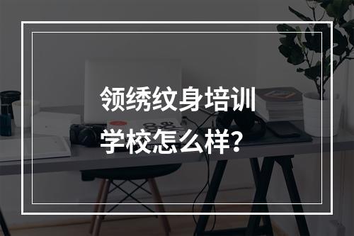 领绣纹身培训学校怎么样？