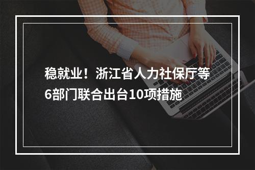 稳就业！浙江省人力社保厅等6部门联合出台10项措施