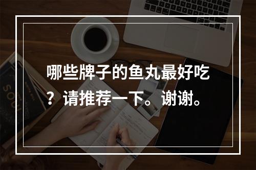 哪些牌子的鱼丸最好吃？请推荐一下。谢谢。