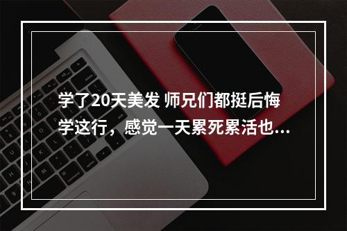 学了20天美发 师兄们都挺后悔学这行，感觉一天累死累活也挣不到钱，有点迷茫不知道该不该走下去