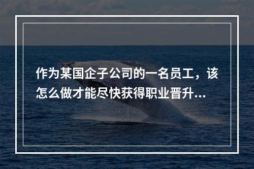 作为某国企子公司的一名员工，该怎么做才能尽快获得职业晋升？