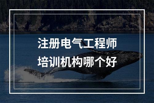 注册电气工程师培训机构哪个好