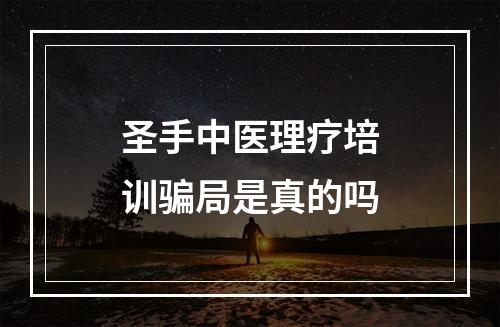 圣手中医理疗培训骗局是真的吗