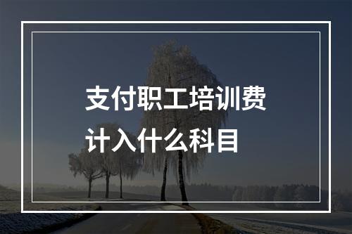 支付职工培训费计入什么科目