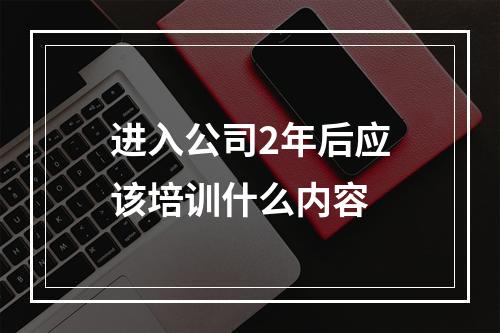 进入公司2年后应该培训什么内容