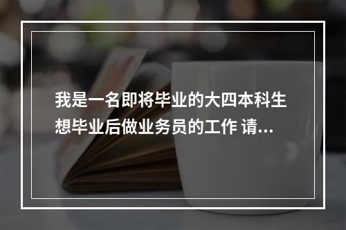 我是一名即将毕业的大四本科生 想毕业后做业务员的工作 请问这个工作怎么样