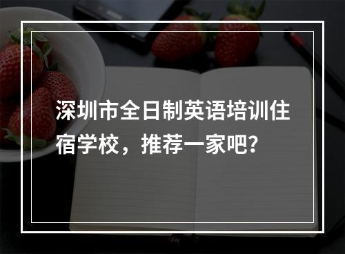 深圳市全日制英语培训住宿学校，推荐一家吧？