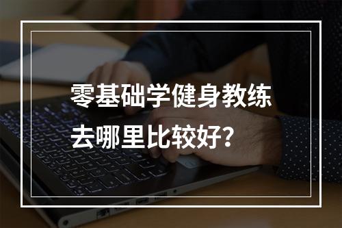 零基础学健身教练去哪里比较好？