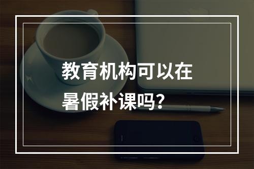 教育机构可以在暑假补课吗？