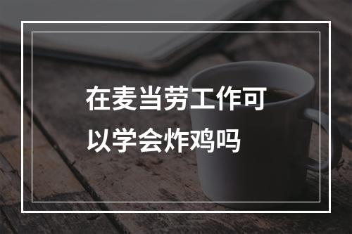 在麦当劳工作可以学会炸鸡吗